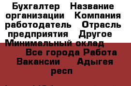 Бухгалтер › Название организации ­ Компания-работодатель › Отрасль предприятия ­ Другое › Минимальный оклад ­ 17 000 - Все города Работа » Вакансии   . Адыгея респ.